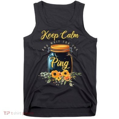 Preserving Food Keep Calm And Wait For The Ping Home Canning Tank Top