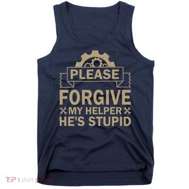 Please Forgive My Helper HeS Stupid Funny Saying Tank Top