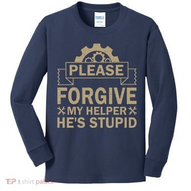 Please Forgive My Helper HeS Stupid Funny Saying Kids Long Sleeve Shirt