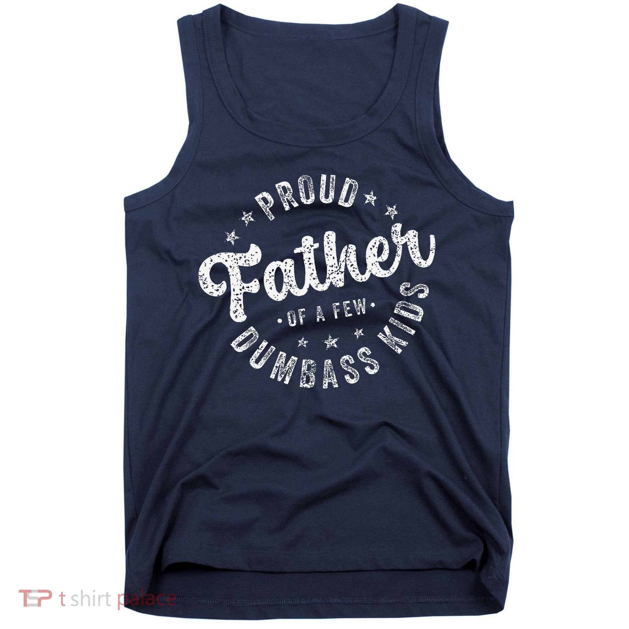 Proud Father Of A Few Dumbass Funny Fathers Day 2024 Tank Top