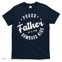 Proud Father Of A Few Dumbass Kids Funny Fathers Day T-Shirt thumb 0