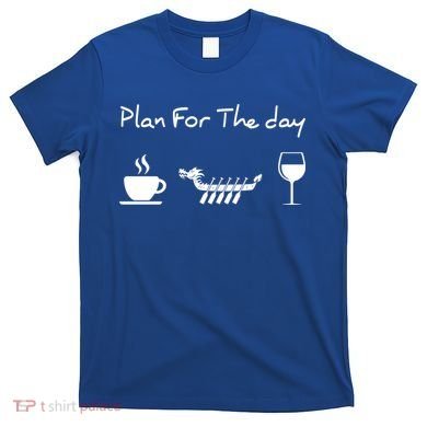Plan For The Day Coffee Dragon Boat Wine Funny Gift T-Shirt