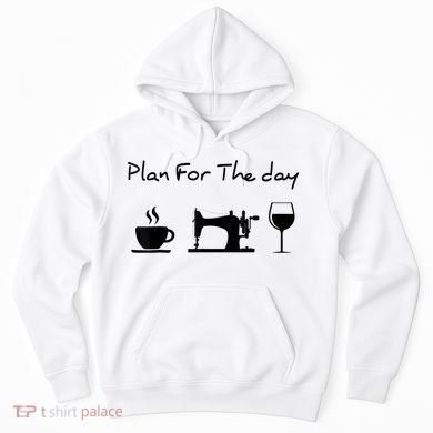Plan For The Day Coffee Sewing Machine Wine Funny Lover Hoodie