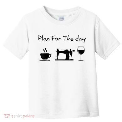 Plan For The Day Coffee Sewing Machine Wine Funny Lover Toddler T-Shirt