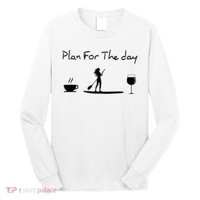 Plan For The Day Coffee Paddleboard Wine Paddle Board Long Sleeve Shirt