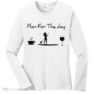 Plan For The Day Coffee Paddleboard Wine Paddle Board Women's Long Sleeve Shirt