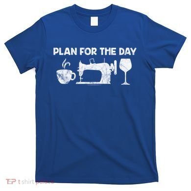 Plan For Today Coffee Sewing Machine Wine Distressed Great Gift T-Shirt