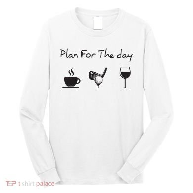 Plan For The Day Coffee Golf Wine Long Sleeve Shirt