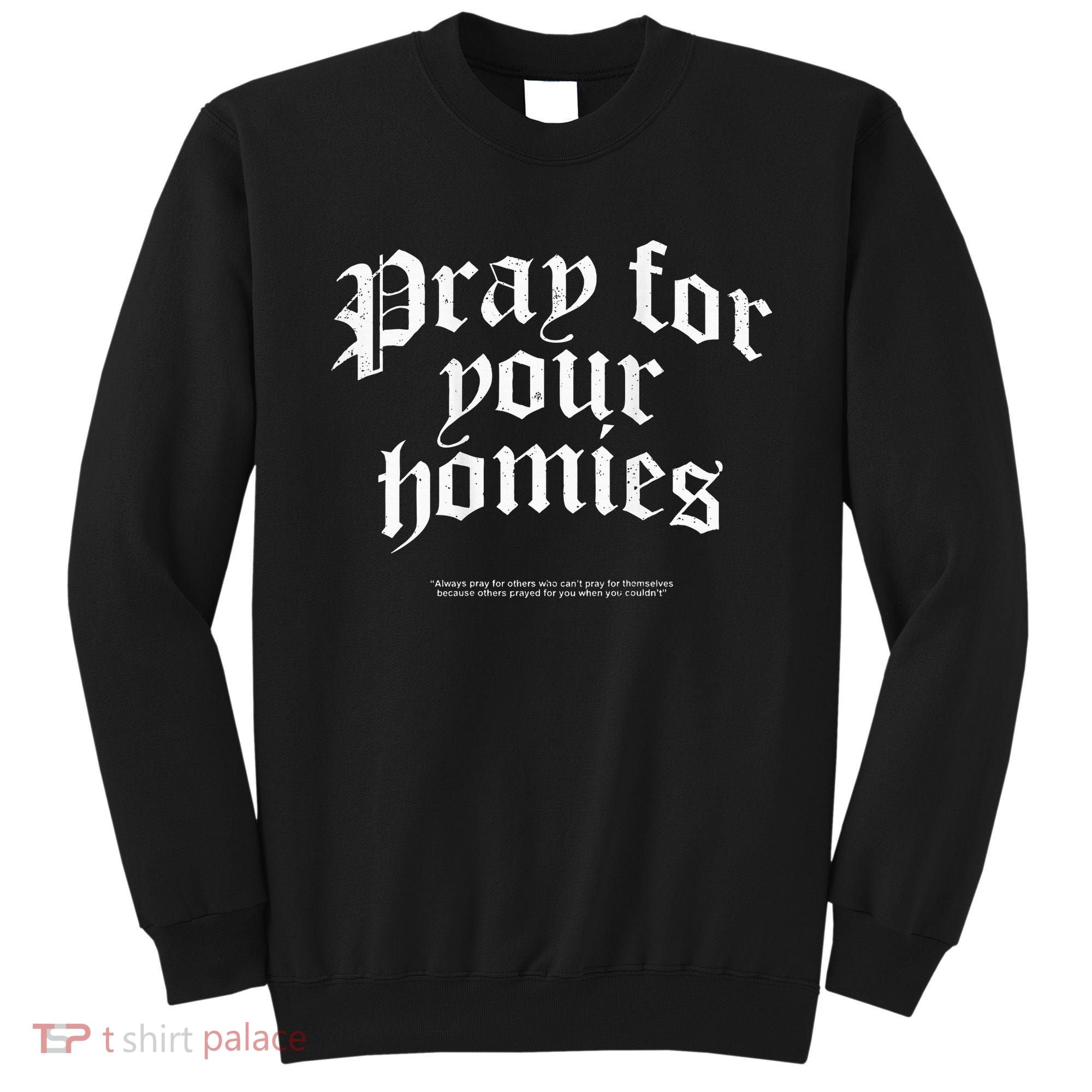 Pray For Your Homies Always Pray For Others Who CanT Pray Sweatshirt