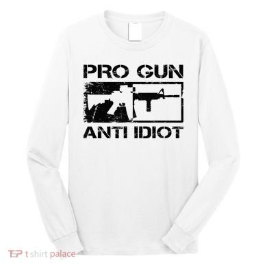 Pro Gun Anti Idiot 2nd Amendment Ar15 Rifle Gun Rights Long Sleeve Shirt