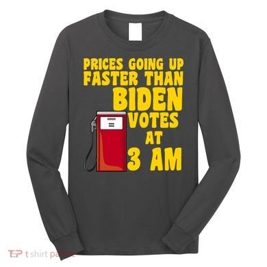 Prices Going Up Faster Than Biden Votes At 3AM Funny Long Sleeve Shirt