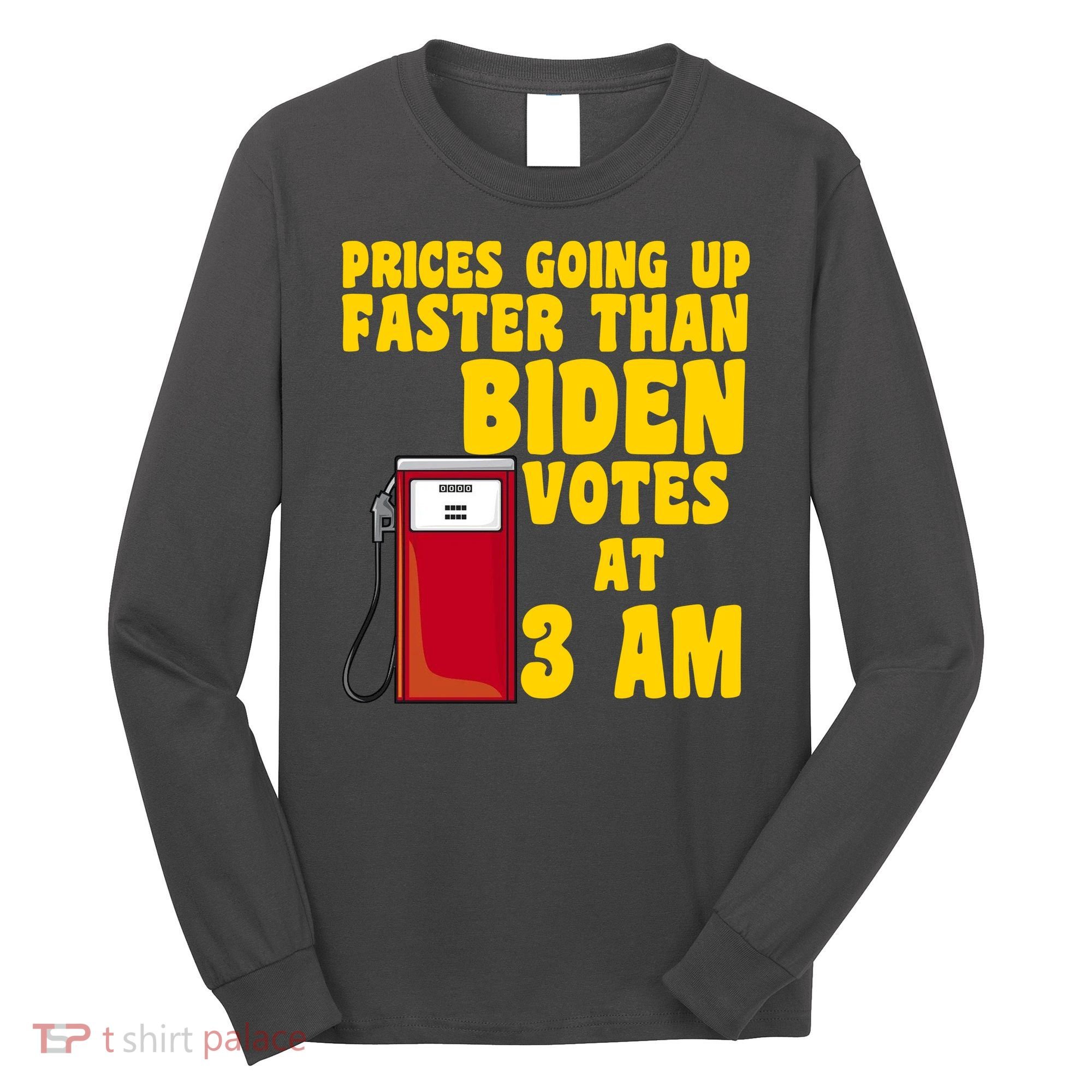 Prices Going Up Faster Than Biden Votes At 3AM Funny Long Sleeve Shirt