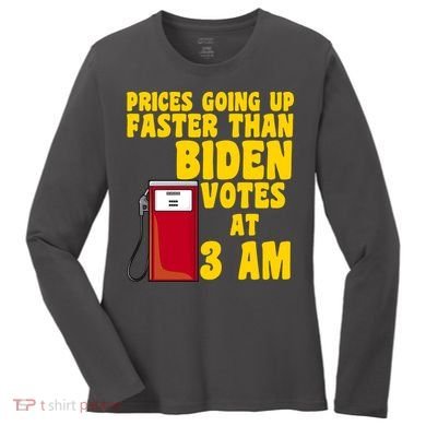Prices Going Up Faster Than Biden Votes At 3AM Funny Women's Long Sleeve Shirt
