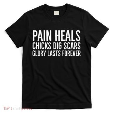 Pain Heals Chicks Dig Scars Glory Lasts Forever T-Shirt