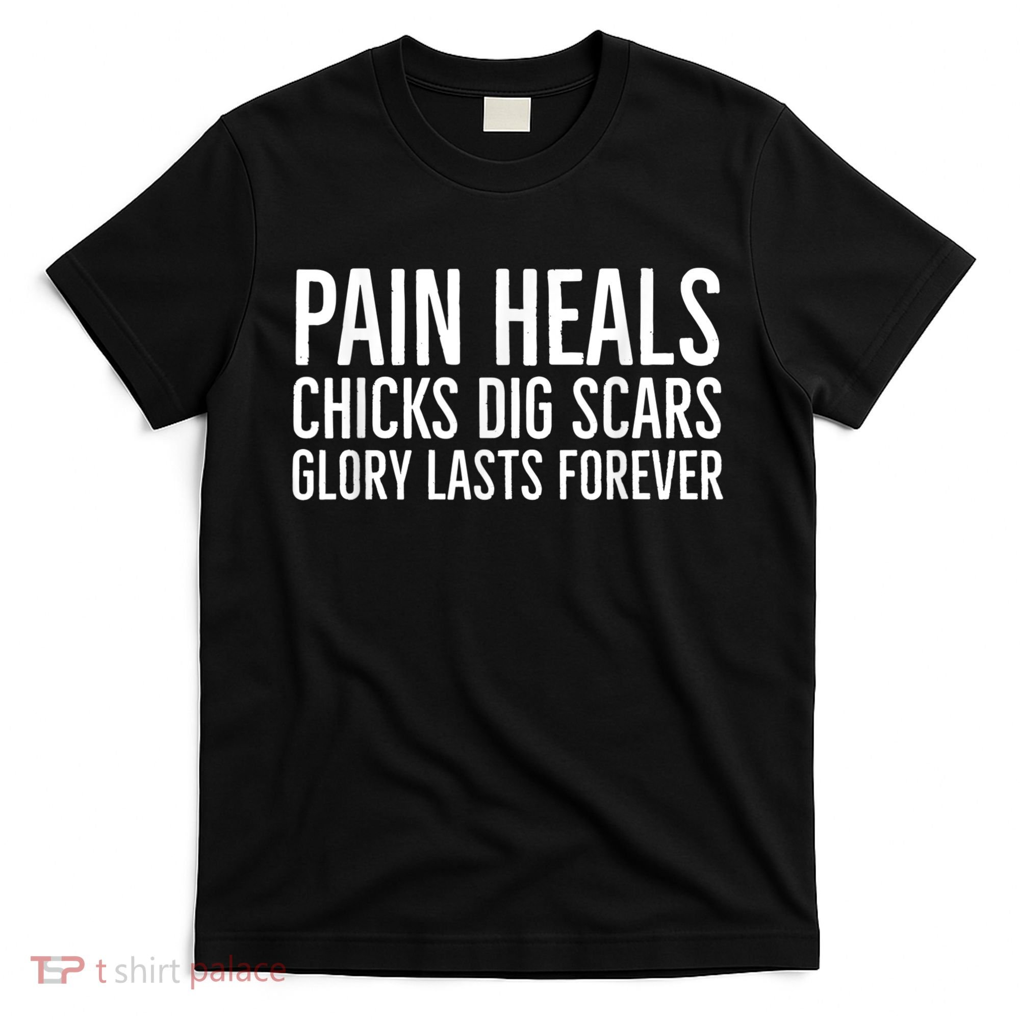 Pain Heals Chicks Dig Scars Glory Lasts Forever T-Shirt