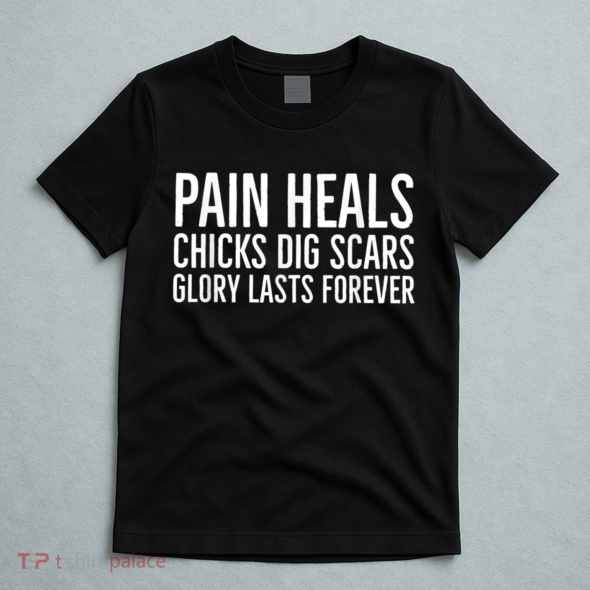 Pain Heals Chicks Dig Scars Glory Lasts Forever T-Shirt