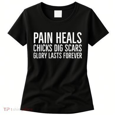 Pain Heals Chicks Dig Scars Glory Lasts Forever Women's T-Shirt