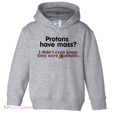 Protons Have Mass I Didn't Even Know They Were Catholic Toddler Hoodie