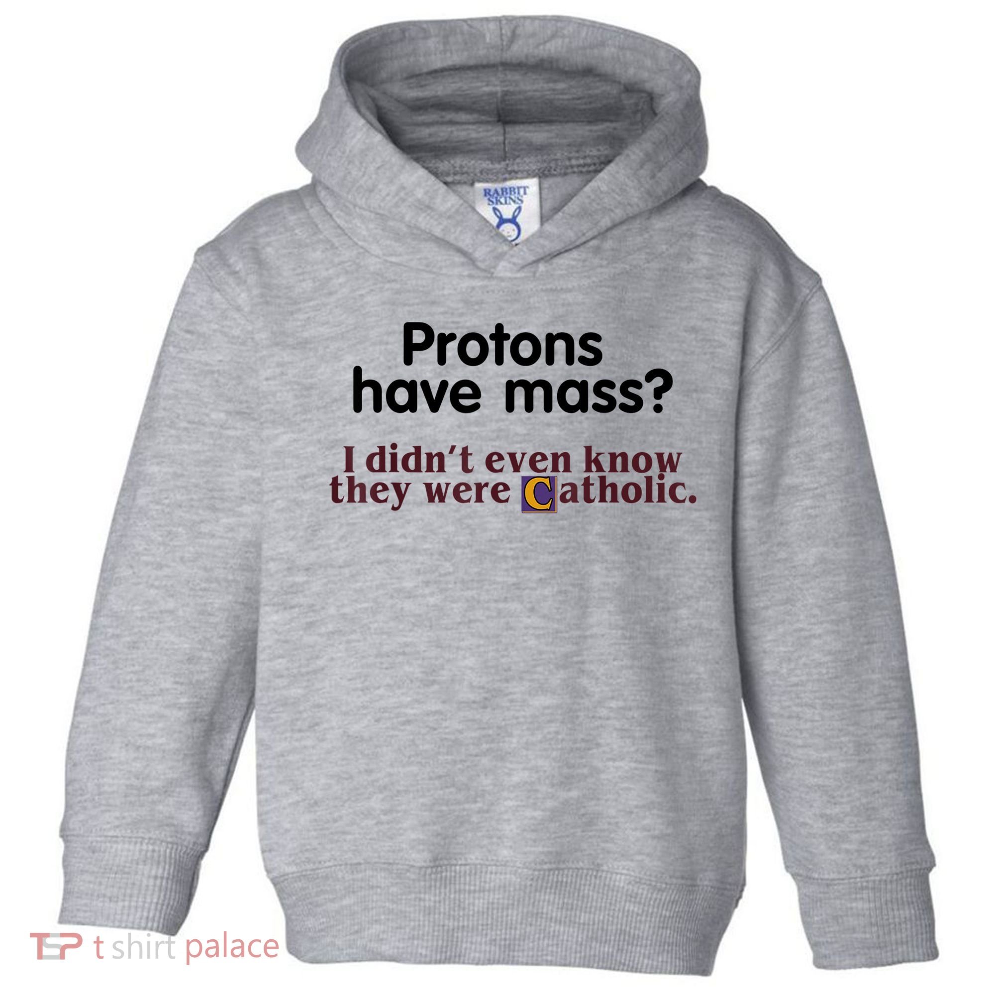 Protons Have Mass I Didn't Even Know They Were Catholic Toddler Hoodie