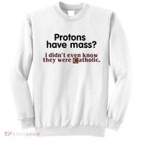 Protons Have Mass I Didn't Even Know They Were Catholic Sweatshirt thumb 0