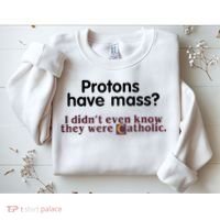 Protons Have Mass I Didn't Even Know They Were Catholic Sweatshirt thumb 2