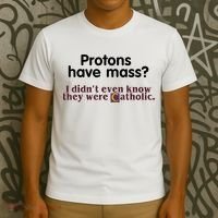 Protons Have Mass I Didn't Even Know They Were Catholic T-Shirt thumb 3