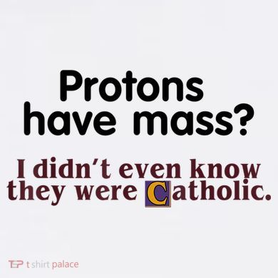 Protons Have Mass I Didn't Even Know They Were Catholic Tall T-Shirt