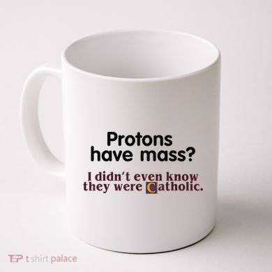 Protons Have Mass I Didn't Even Know They Were Catholic Coffee Mug