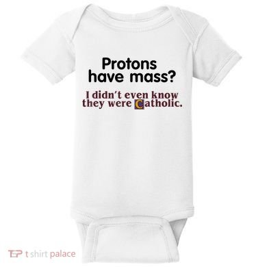 Protons Have Mass I Didn't Even Know They Were Catholic Baby Bodysuit