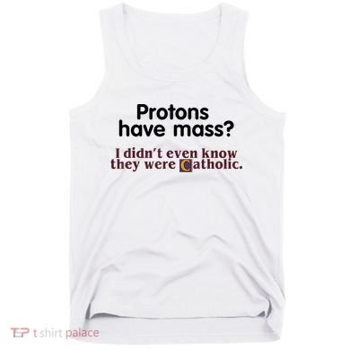 Protons Have Mass I Didn't Even Know They Were Catholic Tank Top