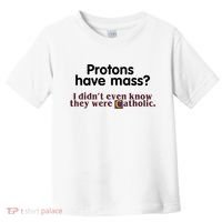 Protons Have Mass I Didn't Even Know They Were Catholic Toddler T-Shirt thumb 0