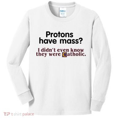 Protons Have Mass I Didn't Even Know They Were Catholic Kids Long Sleeve Shirt
