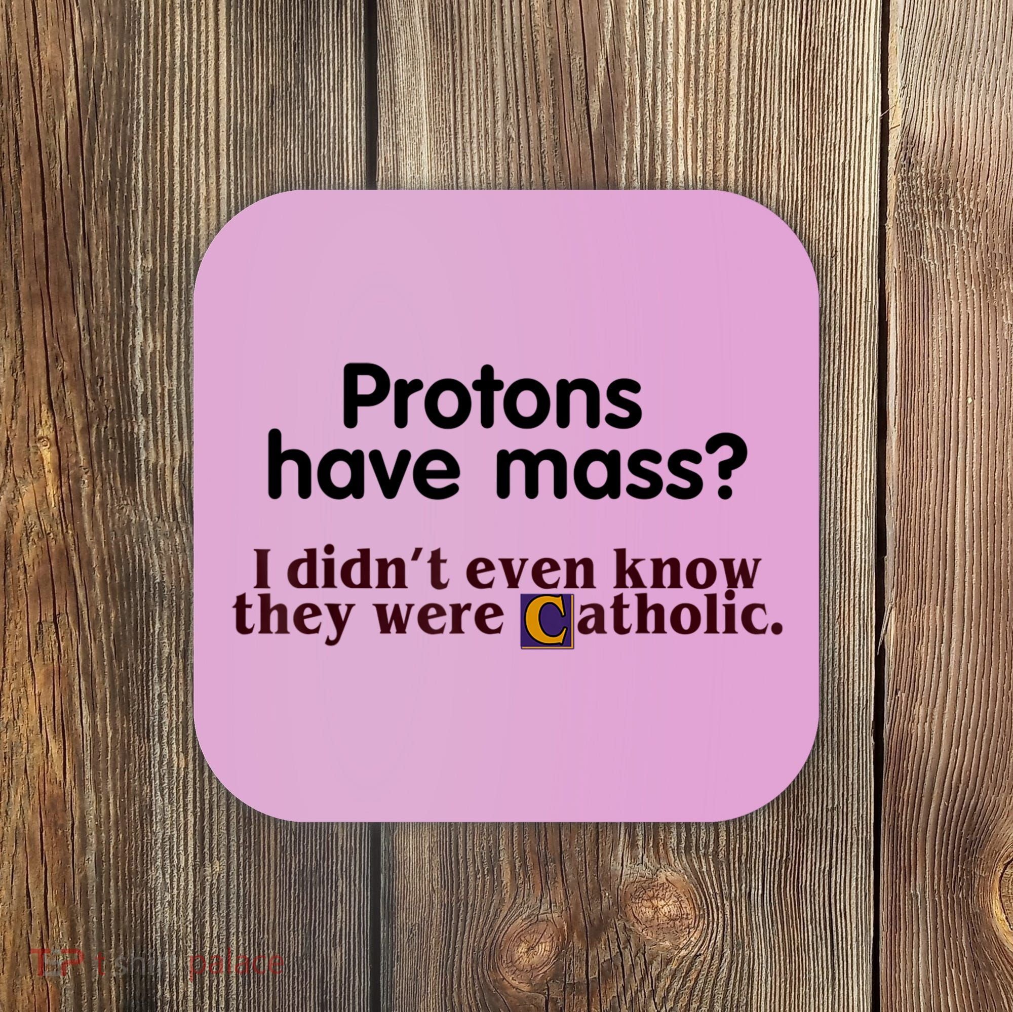 Protons Have Mass I Didn't Even Know They Were Catholic Coaster