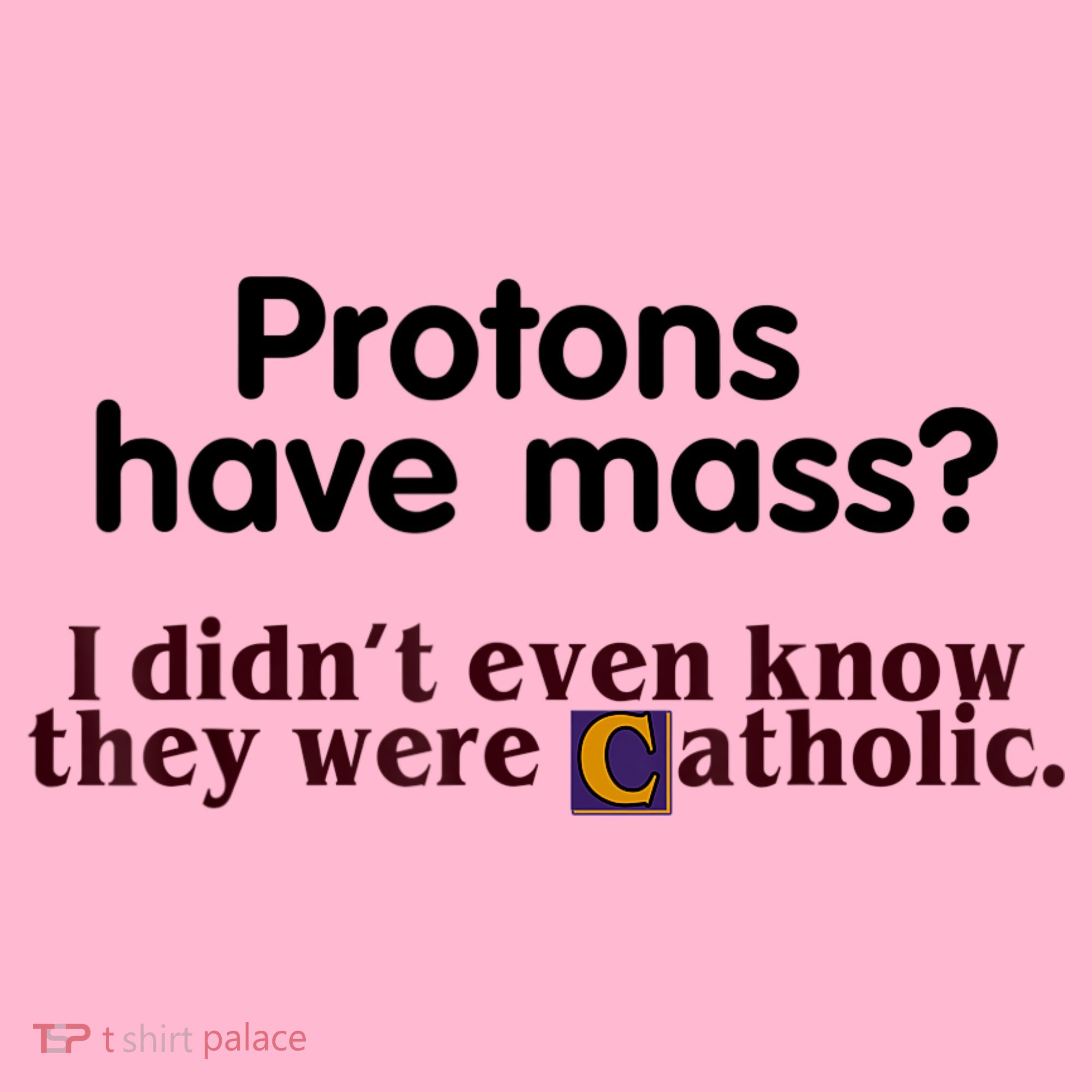 Protons Have Mass I Didn't Even Know They Were Catholic Coaster