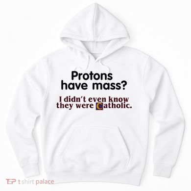 Protons Have Mass I Didn't Even Know They Were Catholic Hoodie