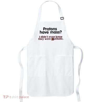 Protons Have Mass I Didn't Even Know They Were Catholic Apron