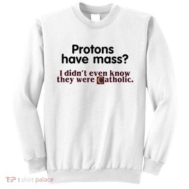 Protons Have Mass I Didn't Even Know They Were Catholic Sweatshirt