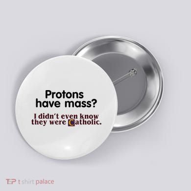 Protons Have Mass I Didn't Even Know They Were Catholic Button