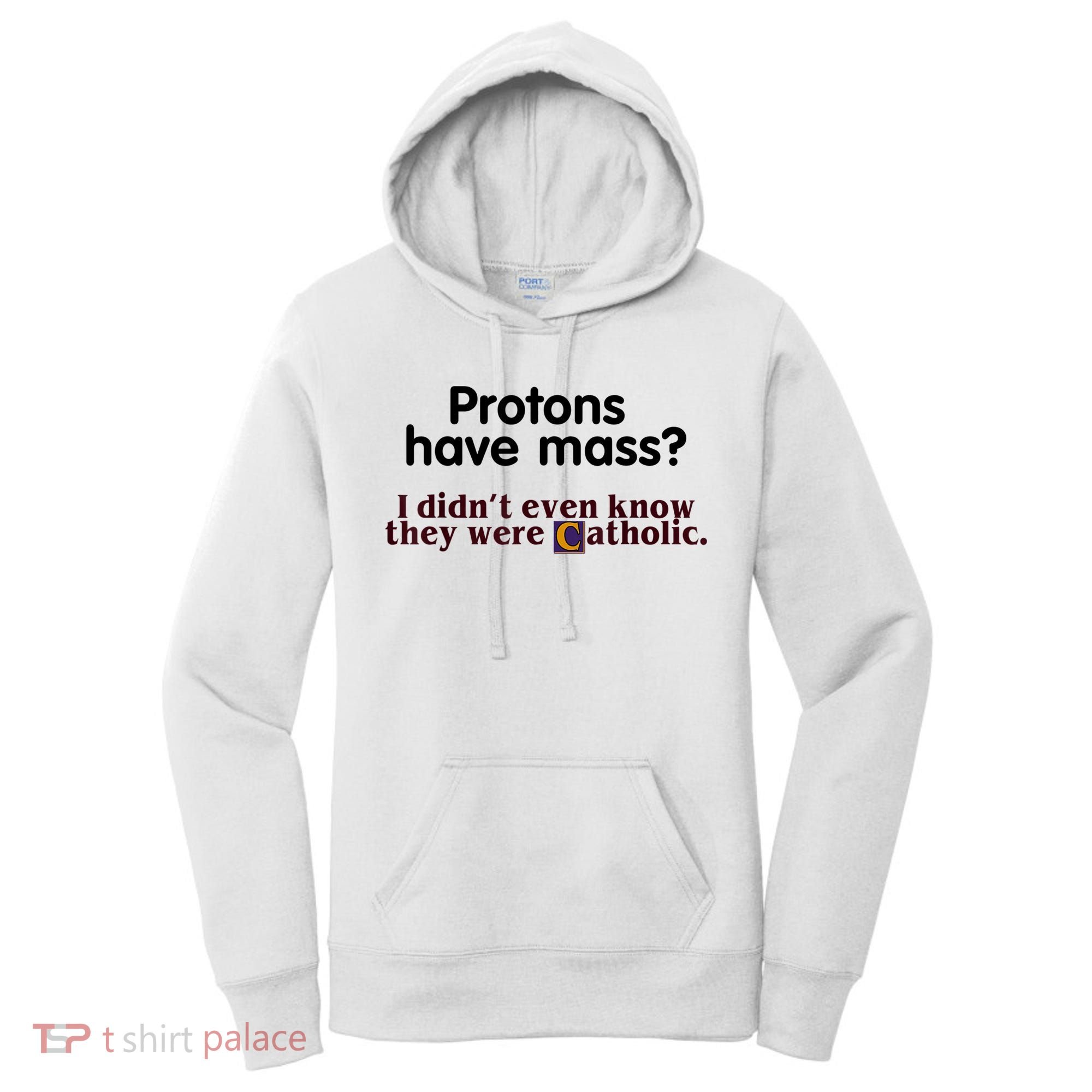 Protons Have Mass I Didn't Even Know They Were Catholic Women's Hoodie