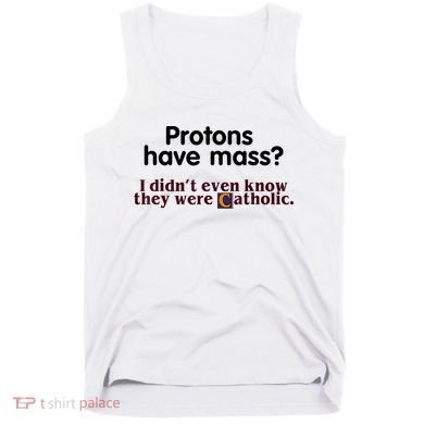 Protons Have Mass I Didn't Even Know They Were Catholic Tank Top