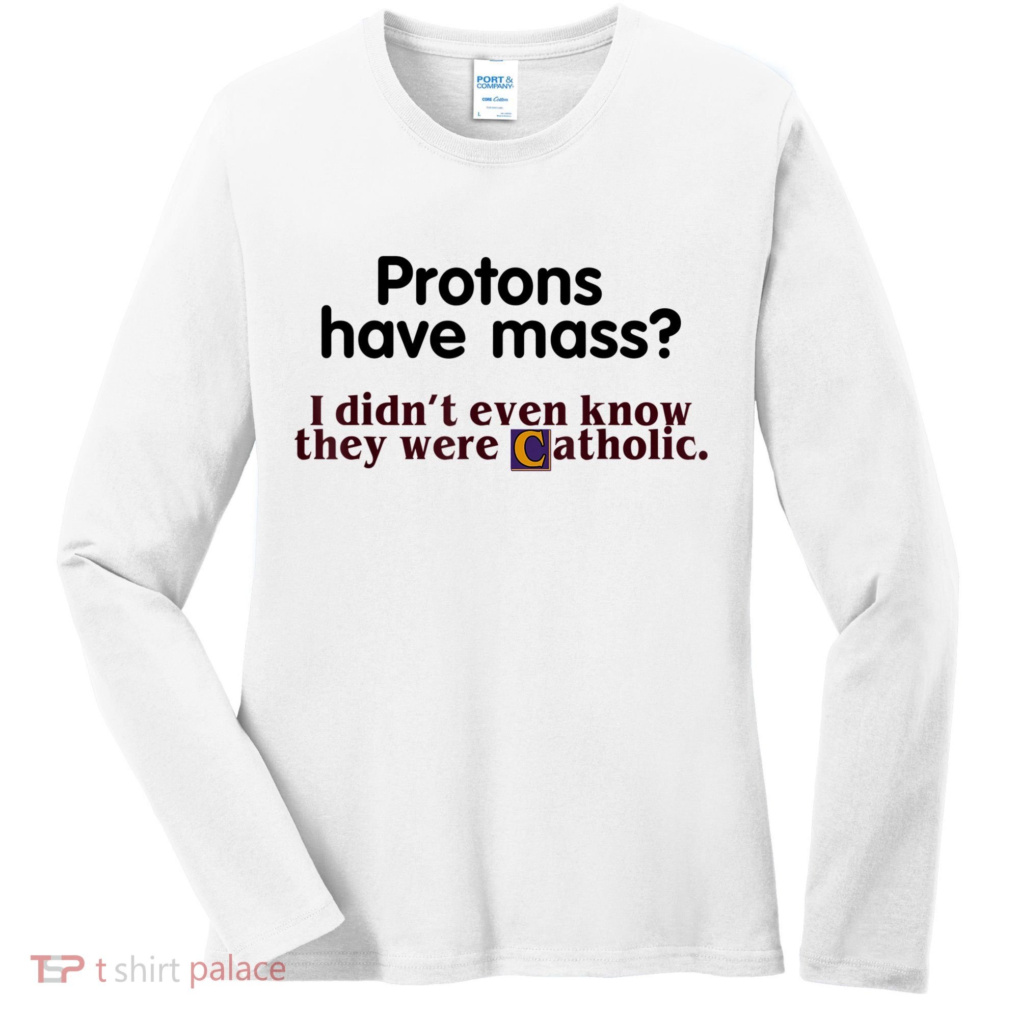 Protons Have Mass I Didn't Even Know They Were Catholic Women's Long Sleeve Shirt