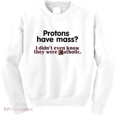 Protons Have Mass I Didn't Even Know They Were Catholic Kids Sweatshirt