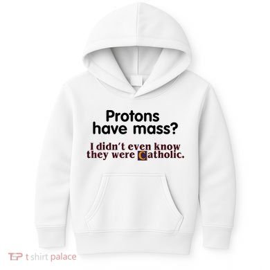 Protons Have Mass I Didn't Even Know They Were Catholic Kids Hoodie