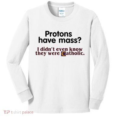 Protons Have Mass I Didn't Even Know They Were Catholic Kids Long Sleeve Shirt