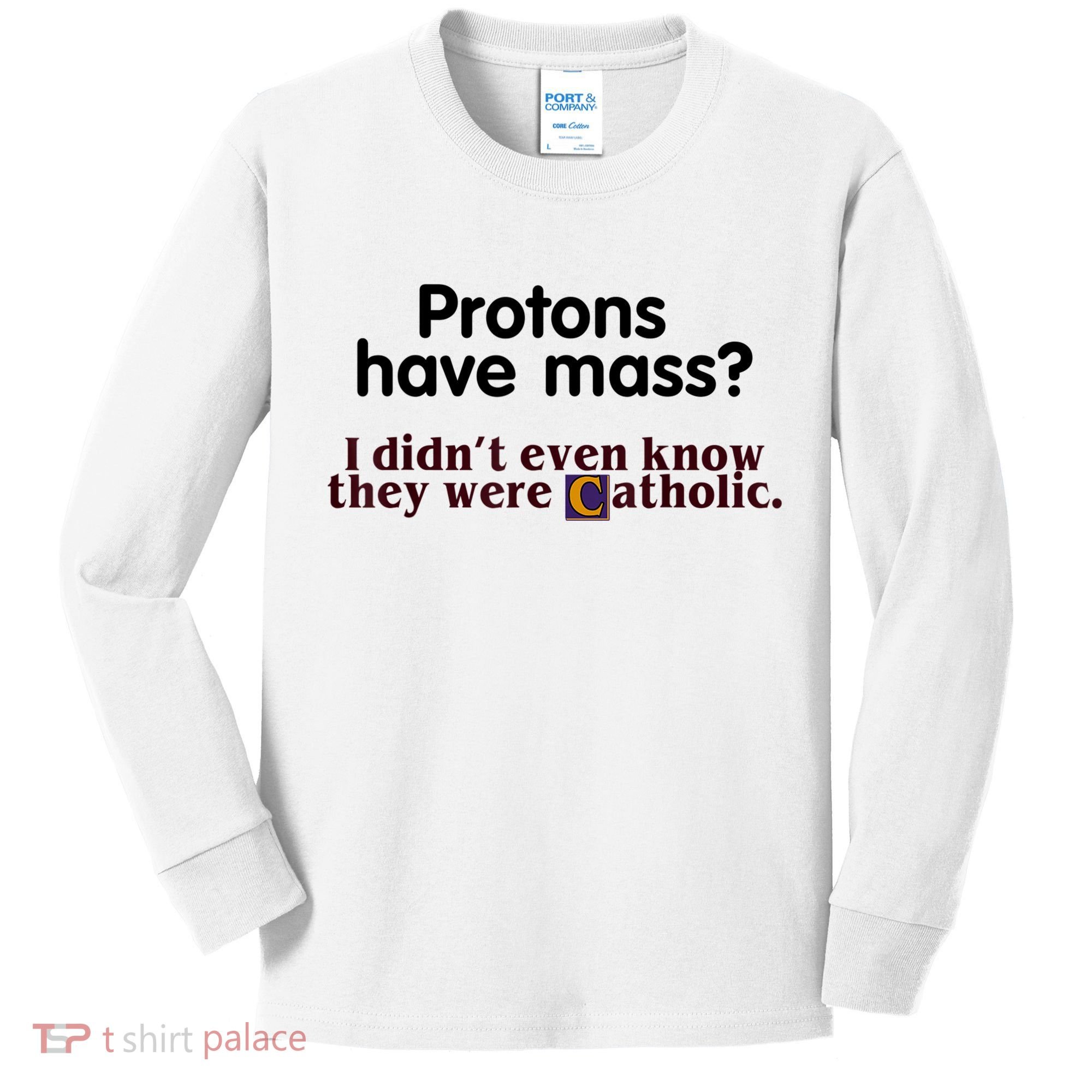 Protons Have Mass I Didn't Even Know They Were Catholic Kids Long Sleeve Shirt