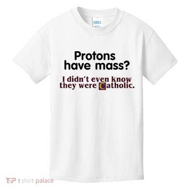 Protons Have Mass I Didn't Even Know They Were Catholic Kids T-Shirt