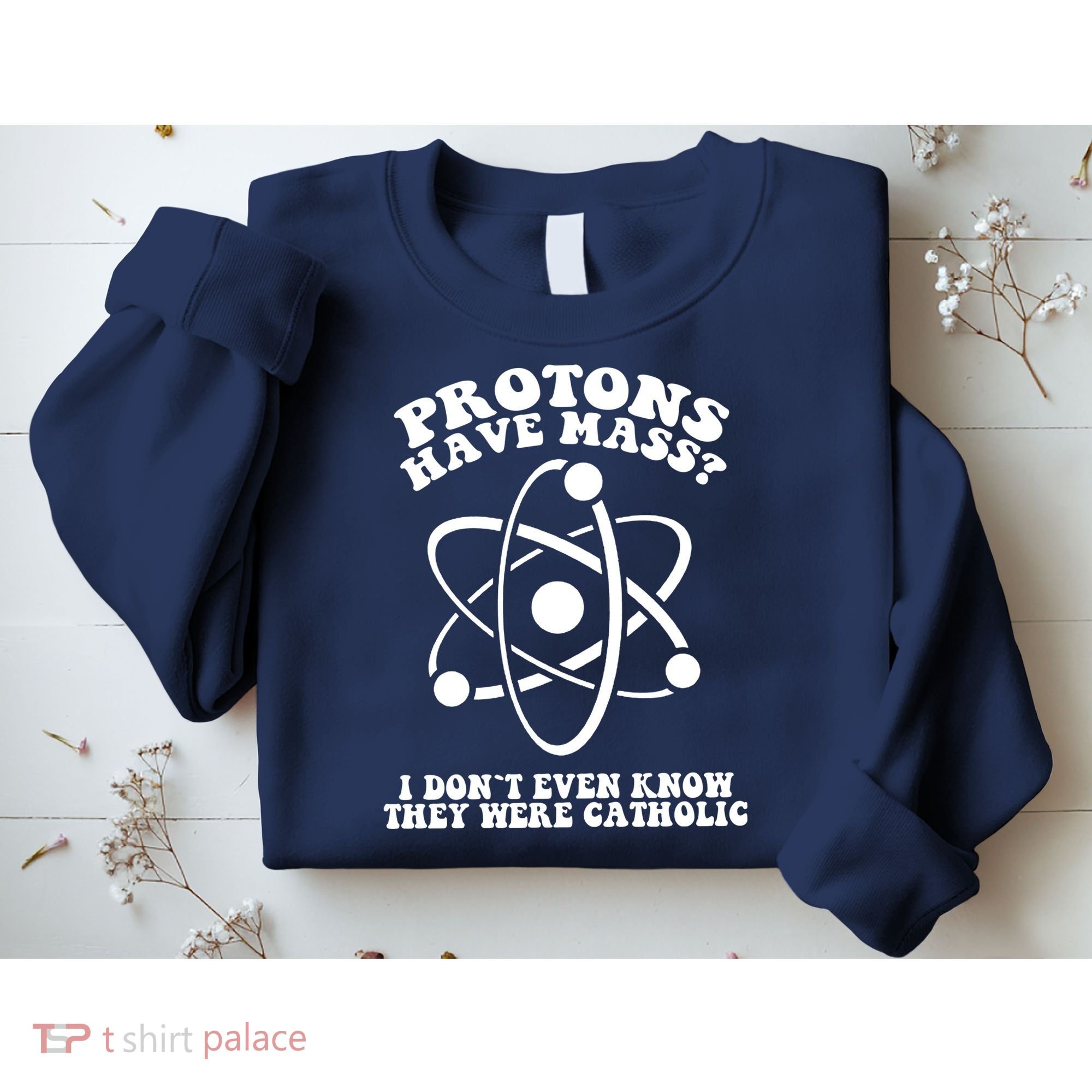 Protons Have Mass I Don`t Even Know They Were Catholic Sweatshirt