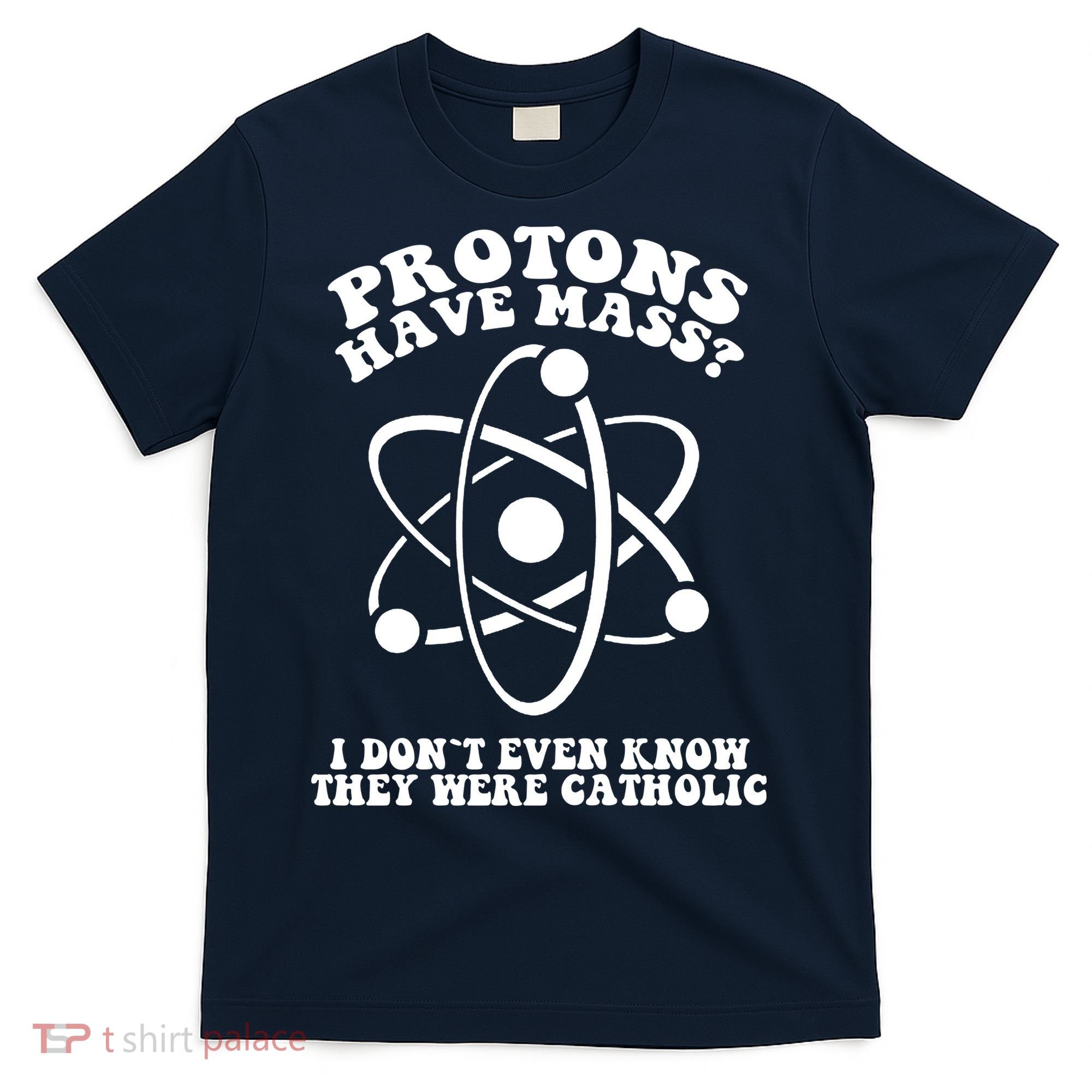 Protons Have Mass I Don`t Even Know They Were Catholic T-Shirt