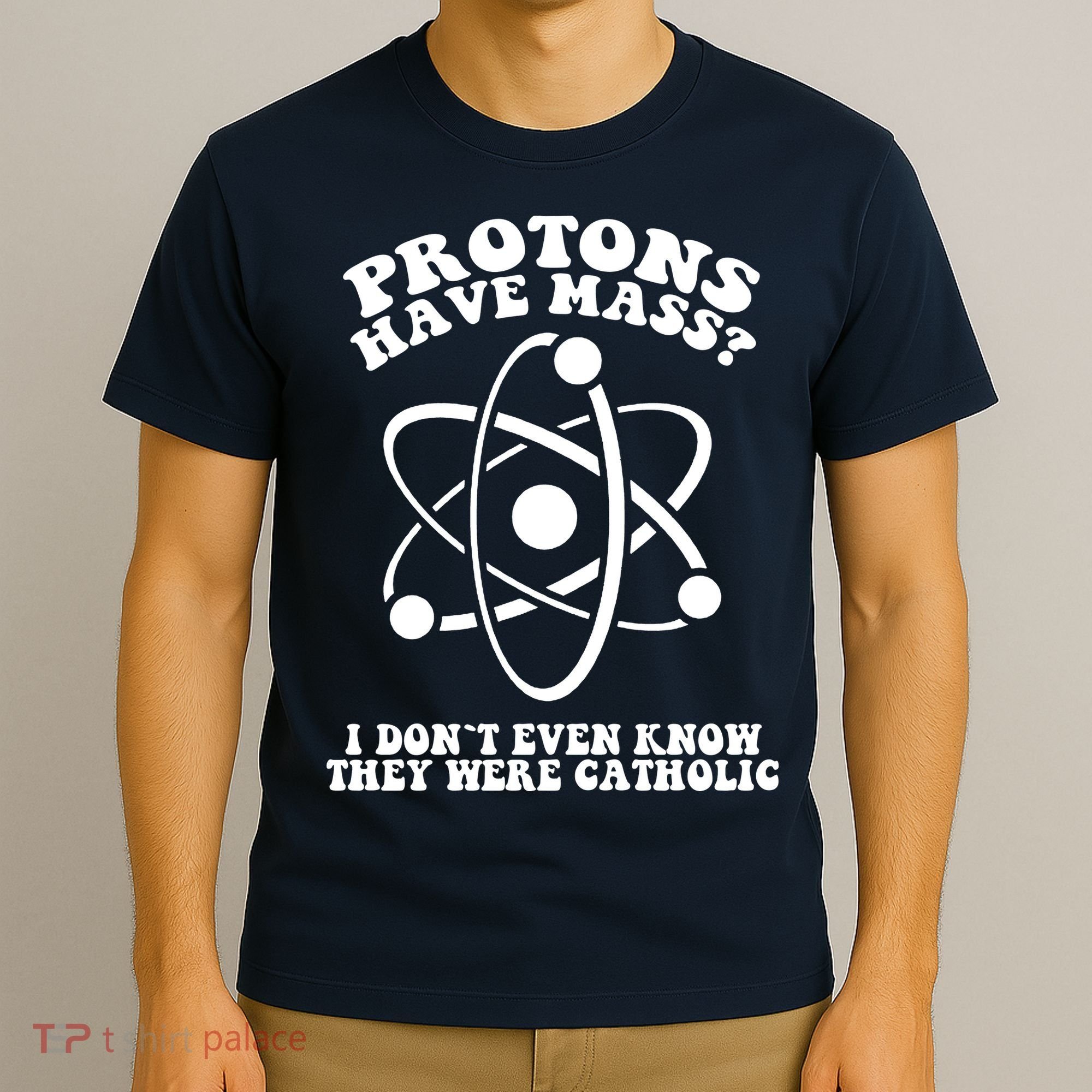 Protons Have Mass I Don`t Even Know They Were Catholic T-Shirt