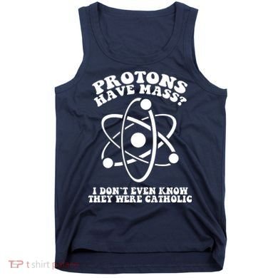 Protons Have Mass I Don`t Even Know They Were Catholic Tank Top